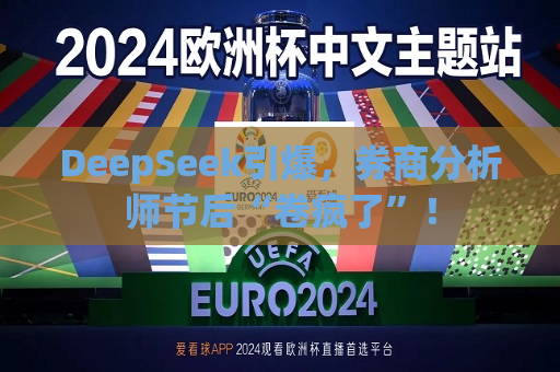 DeepSeek引爆，券商分析师节后“卷疯了”！  第1张