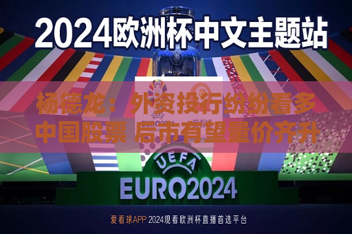 杨德龙：外资投行纷纷看多中国股票 后市有望量价齐升