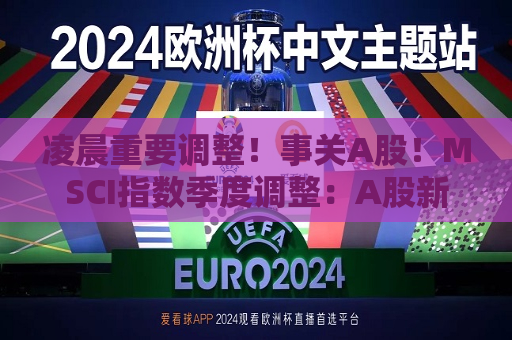 凌晨重要调整！事关A股！MSCI指数季度调整：A股新增7只标的