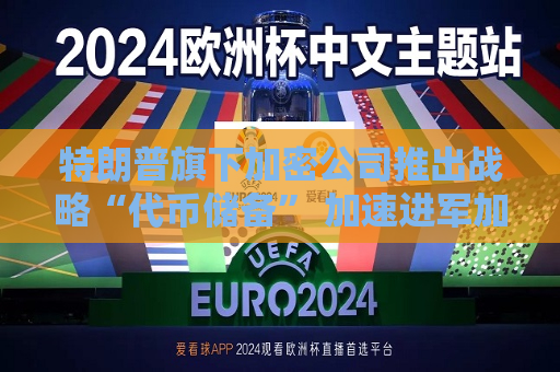 特朗普旗下加密公司推出战略“代币储备” 加速进军加密金融战场