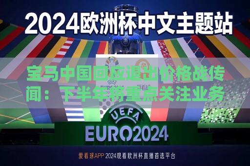宝马中国回应退出价格战传闻：下半年将重点关注业务质量 支持经销商稳扎稳打  第1张