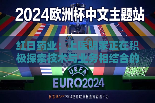 红日药业：上医明家正在积极探索技术与业务相结合的应用