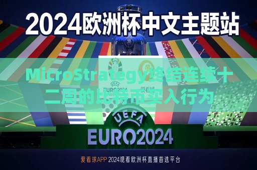 MicroStrategy终结连续十二周的比特币买入行为