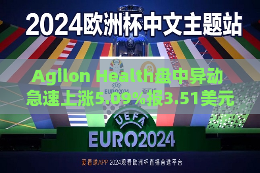 Agilon Health盘中异动 急速上涨5.09%报3.51美元