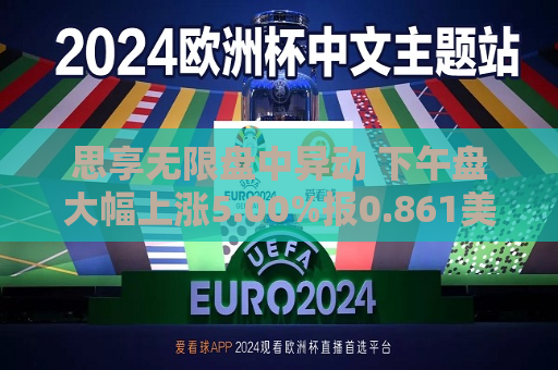 思享无限盘中异动 下午盘大幅上涨5.00%报0.861美元