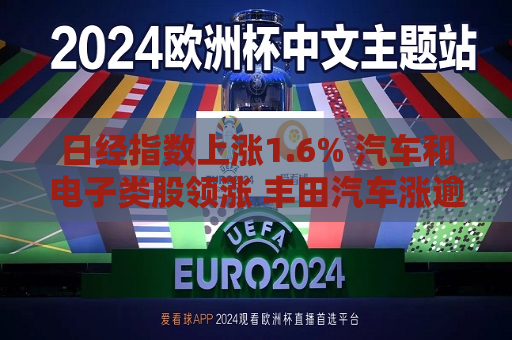 日经指数上涨1.6% 汽车和电子类股领涨 丰田汽车涨逾3%