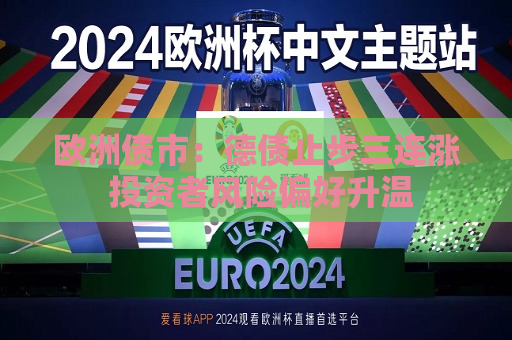 欧洲债市：德债止步三连涨 投资者风险偏好升温