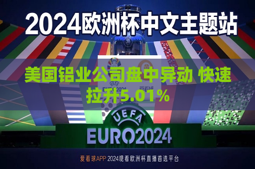 美国铝业公司盘中异动 快速拉升5.01%  第1张