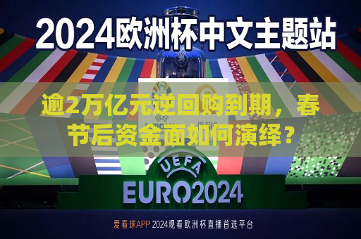 逾2万亿元逆回购到期，春节后资金面如何演绎？