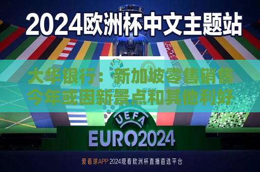 大华银行：新加坡零售销售今年或因新景点和其他利好因素走强
