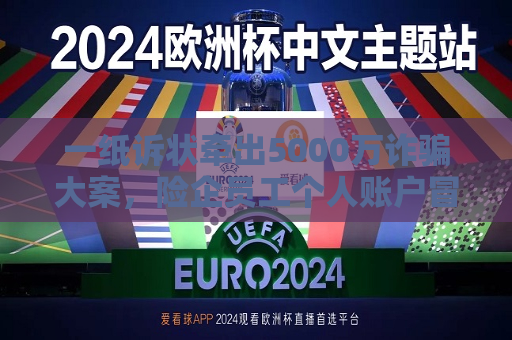 一纸诉状牵出5000万诈骗大案，险企员工个人账户冒用公司账户行骗，投资者起诉银行保司索赔未果