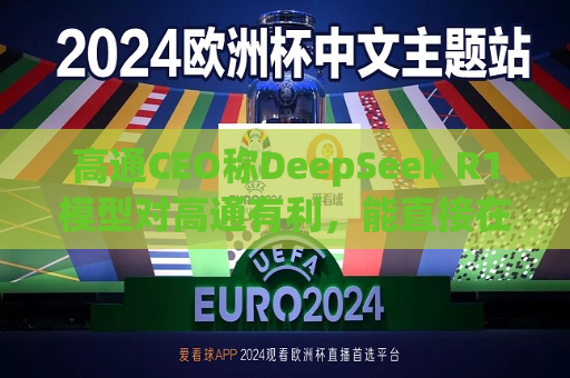 高通CEO称DeepSeek R1模型对高通有利，能直接在本地设备上运行