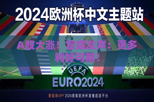 A股大涨！官媒发声：更多利好可期！