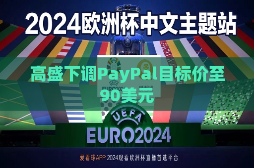 高盛下调PayPal目标价至90美元