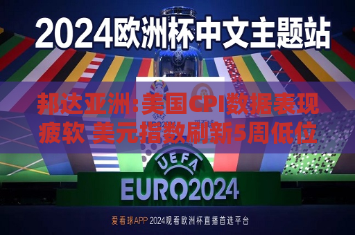 邦达亚洲:美国CPI数据表现疲软 美元指数刷新5周低位  第1张