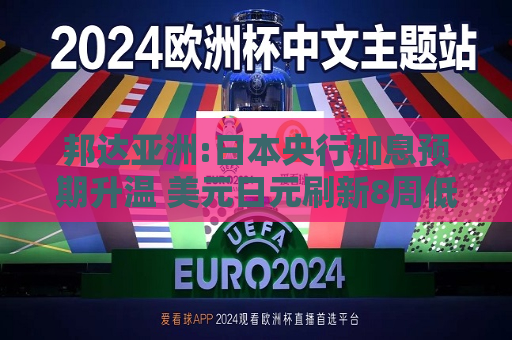 邦达亚洲:日本央行加息预期升温 美元日元刷新8周低位