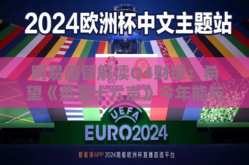 网易高管解读Q4财报：希望《燕云十六声》今年能与海外玩家见面