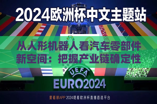 从人形机器人看汽车零部件新空间：把握产业链确定性机会 关注核心供应商