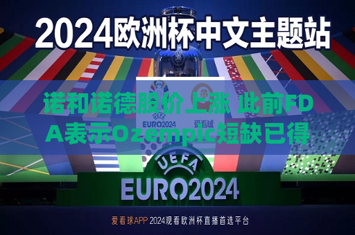 诺和诺德股价上涨 此前FDA表示Ozempic短缺已得到解决