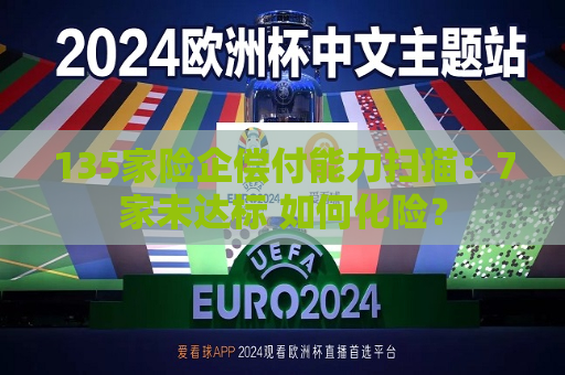 135家险企偿付能力扫描：7家未达标 如何化险？