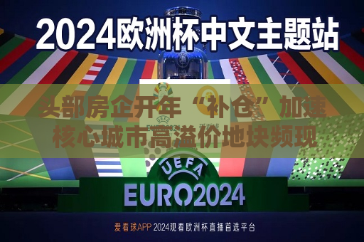 头部房企开年“补仓”加速 核心城市高溢价地块频现