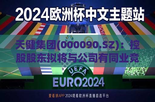 天健集团(000090.SZ)：控股股东拟将与公司有同业竞争关系的企业委托公司管理