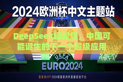 DeepSeek崛起后，中国可能诞生的下一个超级应用