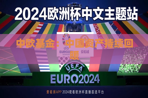 中欧基金：中国资产持续回暖