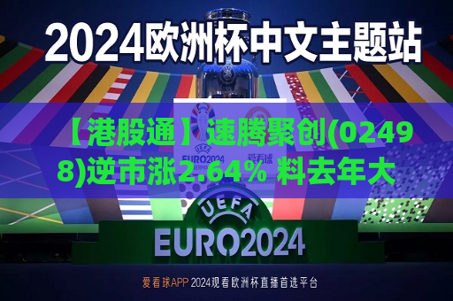 【港股通】速腾聚创(02498)逆市涨2.64% 料去年大幅减亏约90% 收入增长至多49%