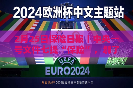 2月25日保险日报丨中央一号文件七提“保险”，划了哪些重点？险企开启高端 *** 人“抢人大战”