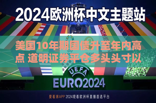 美国10年期国债升至年内高点 道明证券平仓多头头寸以获利了结  第1张