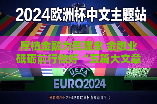 厚植金融为民理念 金融业砥砺前行做好“五篇大文章”