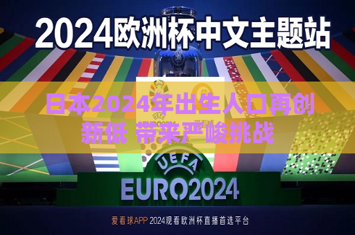 日本2024年出生人口再创新低 带来严峻挑战