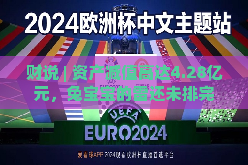 财说 | 资产减值高达4.28亿元，兔宝宝的雷还未排完