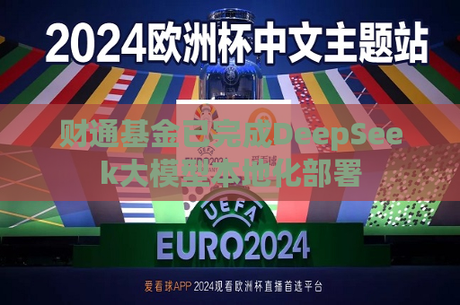 财通基金已完成DeepSeek大模型本地化部署