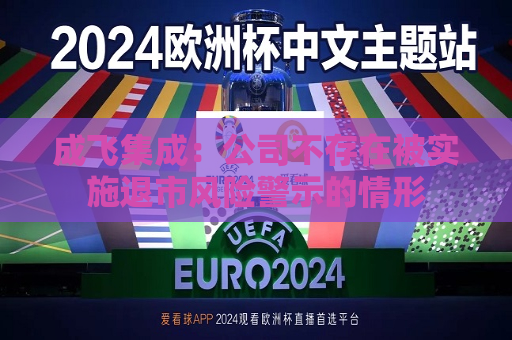 成飞集成：公司不存在被实施退市风险警示的情形