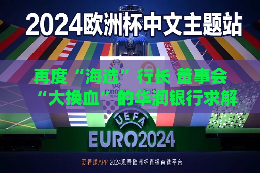 再度“海选”行长 董事会“大换血”的华润银行求解业绩困局