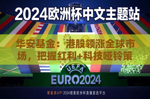 华安基金：港股领涨全球市场，把握红利+科技哑铃策略