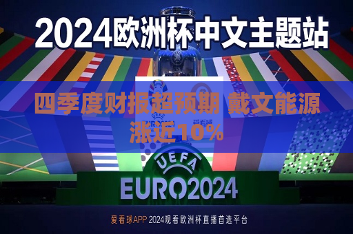 四季度财报超预期 戴文能源涨近10%