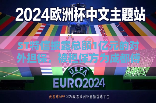ST特信披露总额1亿元的对外担保，被担保方为成都傅立叶电子科技有限公司