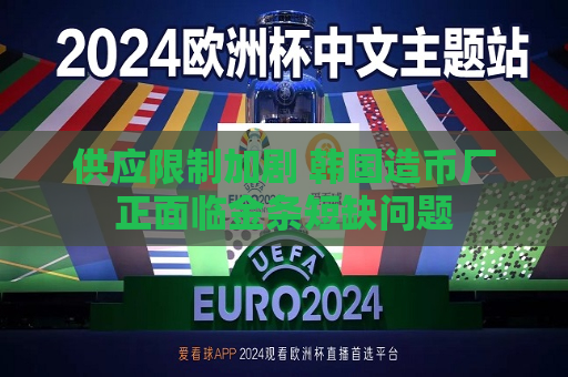 供应限制加剧 韩国造币厂正面临金条短缺问题