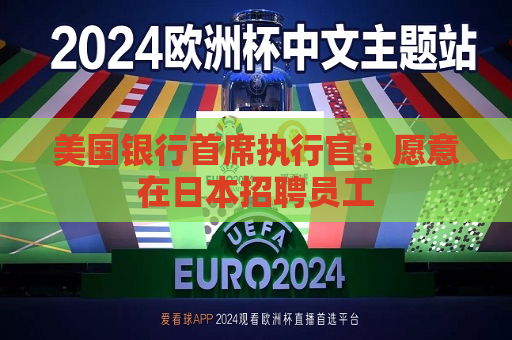 美国银行首席执行官：愿意在日本 *** 员工  第1张