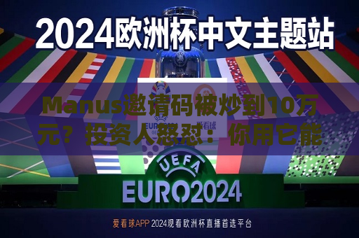 Manus邀请码被炒到10万元？投资人怒怼：你用它能赚到这么多钱吗？  第1张