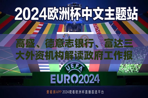 高盛、德意志银行、富达三大外资机构解读 *** 工作报告：消费成重中之重 不排除未来还有更宽松政策的可能性