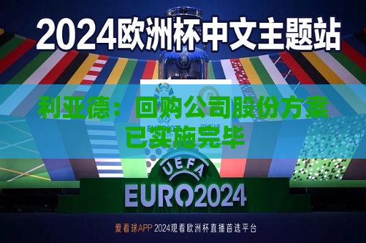 利亚德：回购公司股份方案已实施完毕
