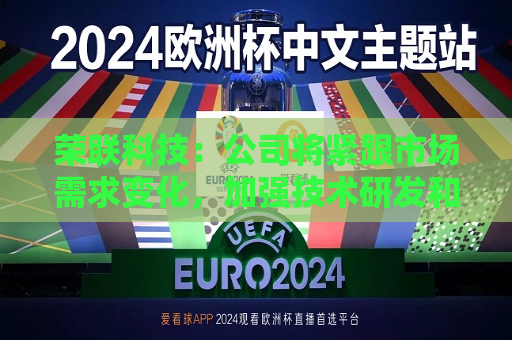荣联科技：公司将紧跟市场需求变化，加强技术研发和生态合作