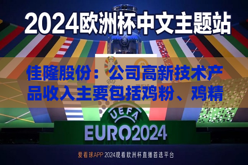 佳隆股份：公司高新技术产品收入主要包括鸡粉、鸡精、鸡汁等产品收入