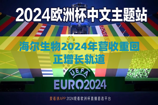 海尔生物2024年营收重回正增长轨道