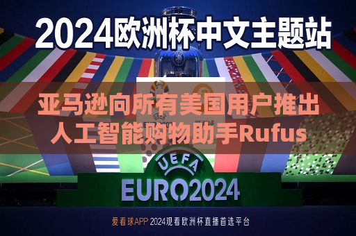亚马逊向所有美国用户推出人工智能购物助手Rufus