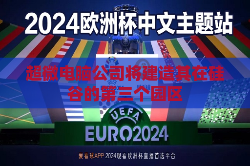 超微电脑公司将建造其在硅谷的第三个园区